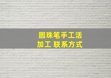 圆珠笔手工活加工 联系方式